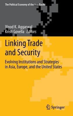 Linking Trade and Security: Evolving Institutions and Strategies in Asia, Europe, and the United States - cover