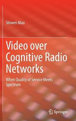 Video over Cognitive Radio Networks: When Quality of Service Meets Spectrum - Shiwen Mao - cover