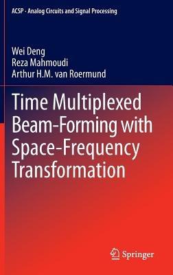 Time Multiplexed Beam-Forming with Space-Frequency Transformation - Wei Deng,Reza Mahmoudi,Arthur H.M. van Roermund - cover