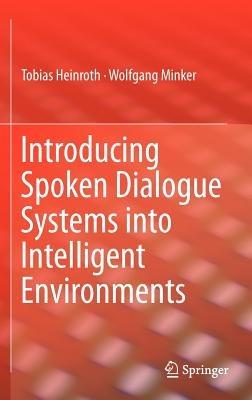 Introducing Spoken Dialogue Systems into Intelligent Environments - Tobias Heinroth,Wolfgang Minker - cover