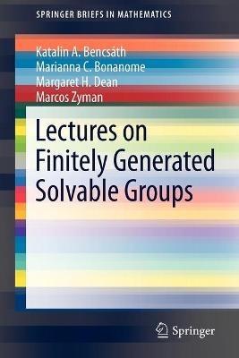 Lectures on Finitely Generated Solvable Groups - Katalin A. Bencsath,Marianna C. Bonanome,Margaret H. Dean - cover