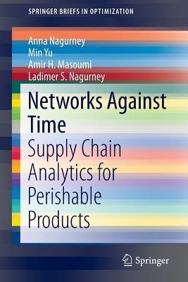 Networks Against Time: Supply Chain Analytics for Perishable Products - Anna Nagurney,Min Yu,Amir H. Masoumi - cover