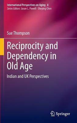 Reciprocity and Dependency in Old Age: Indian and UK Perspectives - Sue Thompson - cover