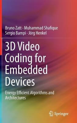 3D Video Coding for Embedded Devices: Energy Efficient Algorithms and Architectures - Bruno Zatt,Muhammad Shafique,Sergio Bampi - cover