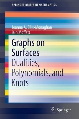 Graphs on Surfaces: Dualities, Polynomials, and Knots - Joanna A. Ellis-Monaghan,Iain Moffatt - cover