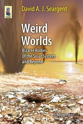 Weird Worlds: Bizarre Bodies of the Solar System and Beyond - David A. J. Seargent - cover