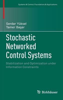 Stochastic Networked Control Systems: Stabilization and Optimization under Information Constraints - Serdar Yüksel,Tamer Basar - cover