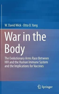 War in the Body: The Evolutionary Arms Race Between HIV and the Human Immune System and the Implications for Vaccines - W David Wick,Otto O Yang - cover