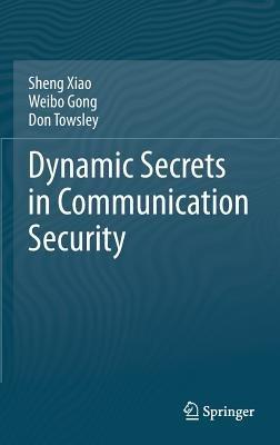 Dynamic Secrets in Communication Security - Sheng Xiao,Weibo Gong,Don Towsley - cover