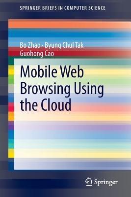 Mobile Web Browsing Using the Cloud - Bo Zhao,Byung Chul Tak,Guohong Cao - cover