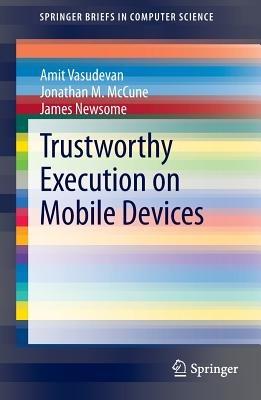 Trustworthy Execution on Mobile Devices - Amit Vasudevan,Jonathan M. McCune,James Newsome - cover