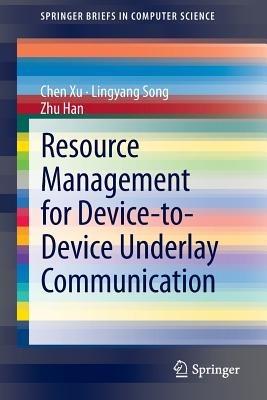 Resource Management for Device-to-Device Underlay Communication - Lingyang Song,Zhu Han,Chen Xu - cover