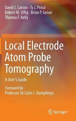 Local Electrode Atom Probe Tomography: A User's Guide - David J. Larson,Ty J. Prosa,Robert M. Ulfig - cover