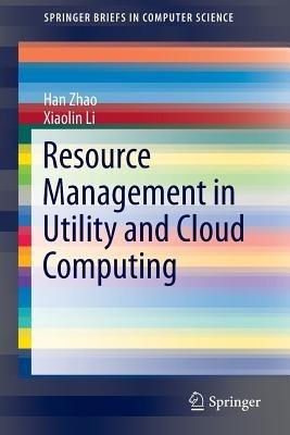Resource Management in Utility and Cloud Computing - Han Zhao,Xiaolin Li - cover