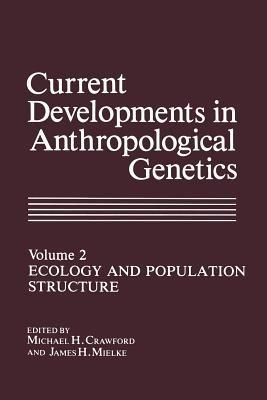 Current Developments in Anthropological Genetics: Ecology and Population Structure - Michael H. Crawford,James H. Mielke - cover