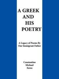 A Greek and His Poetry: A Legacy of Poems by Our Immigrant Father - Constantine Michael Xeros - cover