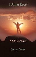 I Am a Rose: A Life in Poetry - Stacey Levitt - cover