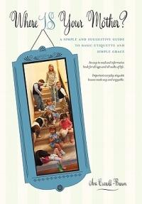 Where IS Your Mother?: A Simple and Suggestive Guide to Basic Etiquette and Simple Grace - Ava Carroll-Brown - cover