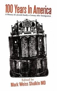 100 Years In America: A History of a Jewish family a century after Immigration - Mark Weiss Shulkin - cover