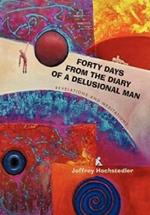Forty Days from the Diary of a Delusional Man: Revelations and Meditations