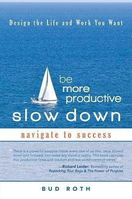 Be More Productive-Slow Down: Design the Life and Work You Want - Bud Roth - cover