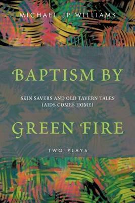 Baptism by Green Fire: Skin Savers and Old Tavern Tales (AIDS Comes Home) - Michael Jp Williams - cover