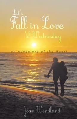 Let's Fall in Love 'Til Wednesday: An Adventure of the Heart - Joan Wendland - cover
