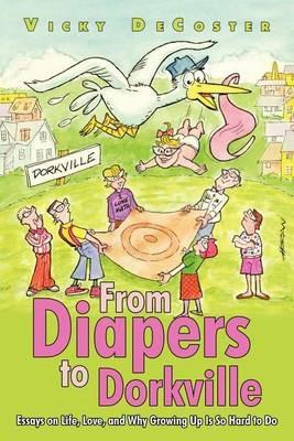 From Diapers to Dorkville: Essays on Life, Love, and Why Growing Up Is So Hard to Do - Vicky DeCoster - cover