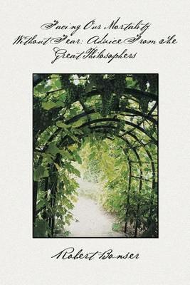 Facing Our Mortality Without Fear: Advice from the Great Philosophers - Robert Bonser - cover