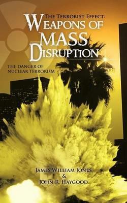 The Terrorist Effect: Weapons of Mass Disruption: The Danger of Nuclear Terrorism - Jones,Haygood - cover