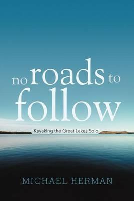 No Roads to Follow: Kayaking the Great Lakes Solo - Michael Herman - cover