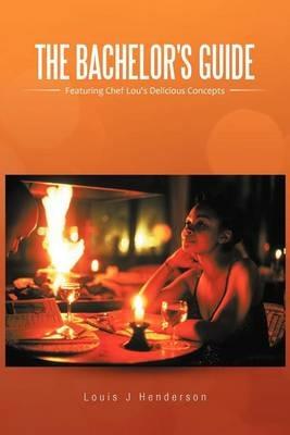 The Bachelor's Guide: Featuring Chef Lou's Delicious Concepts - Louis J Henderson - cover