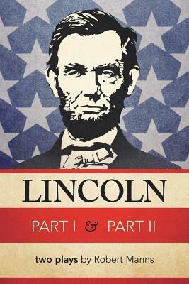 Lincoln Part I & Part II: Two Plays by Robert Manns - Robert Manns - cover