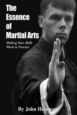 The Essence of Martial Arts: Making Your Skills Work in Practice - John Hennessy - cover