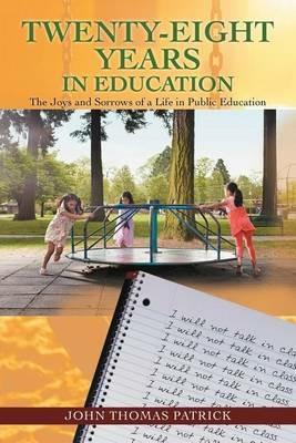 Twenty-Eight Years in Education: The Joys and Sorrows of a Life in Public Education - John Thomas Patrick - cover