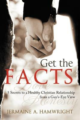 Get the Facts: 5 Secrets to a Healthy Christian Relationship from a Guy's-Eye View - Jermaine A Hamwright - cover