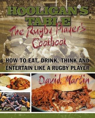 The Hooligan's Table: The Rugby Player's Cookbook: How to Eat, Drink, Think and Entertain like a Rugby Player - David Martin - cover