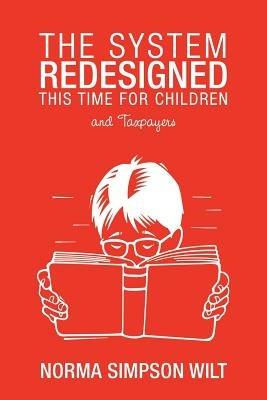 The System Redesigned - This Time for Children: And Taxpayers - Norma Simpson Wilt - cover