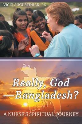 Really, God-Bangladesh?: A Nurse's Spiritual Journey - Vicki Augustiniak - cover