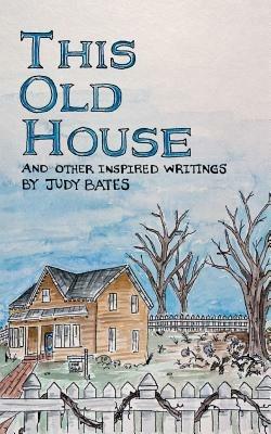 This Old House: And Other Inspired Writings - Judy Bates - cover