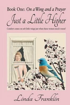 Just a Little Higher: A Collection of True Stories about Women and the Special Birds Who Encouraged Them - Linda Franklin - cover