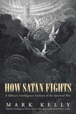 How Satan Fights: A Military Intelligence Analysis of the Spiritual War - Mark Kelly - cover