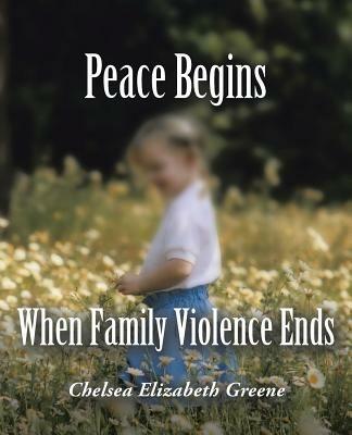Peace Begins When Family Violence Ends - Chelsea Elizabeth Greene - cover