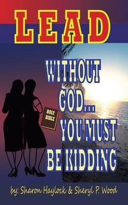Lead Without God ... You Must Be Kidding!: A Twin Power Production - Sharon Haylock,Sheryl Wood - cover