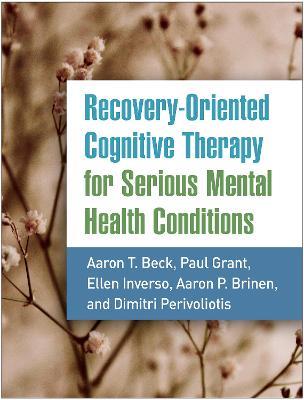 Recovery-Oriented Cognitive Therapy for Serious Mental Health Conditions - Aaron T. Beck,Paul Grant,Ellen Inverso - cover