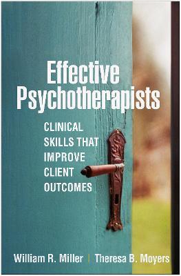 Effective Psychotherapists: Clinical Skills That Improve Client Outcomes - William R. Miller,Theresa B. Moyers - cover
