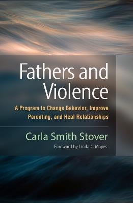 Fathers and Violence: A Program to Change Behavior, Improve Parenting, and Heal Relationships - Carla Smith Stover - cover