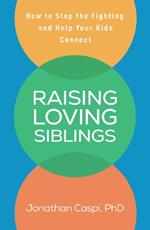 Raising Loving Siblings: How to Stop the Fighting and Help Your Kids Connect