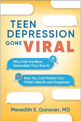 Teen Depression Gone Viral: Why Kids Are More Vulnerable Than Ever and How You Can Protect Your Child's Health and Happiness - Meredith E. Gansner - cover