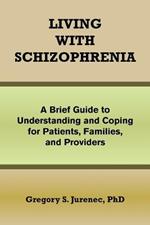 Living with Schizophrenia: A Brief Guide to Understanding and Coping for Patients, Families, and Providers